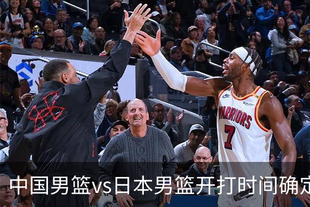 中国男篮vs日本男篮开打时间确定！CCTV5直播计划：调整，4强出炉