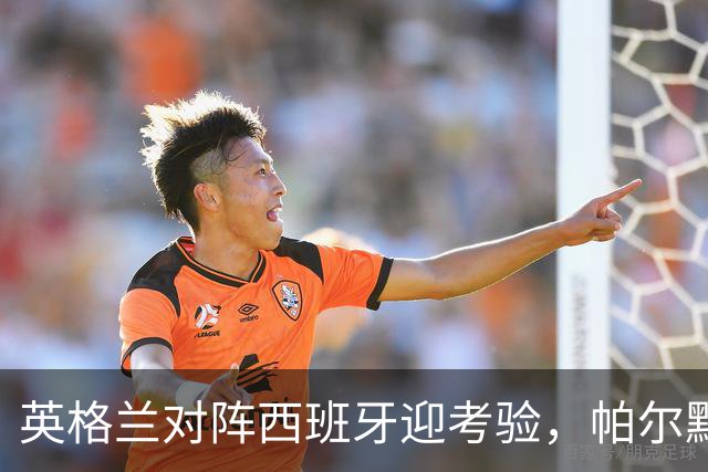 英格兰对阵西班牙迎考验，帕尔默退出国家队被质疑，多方位解析