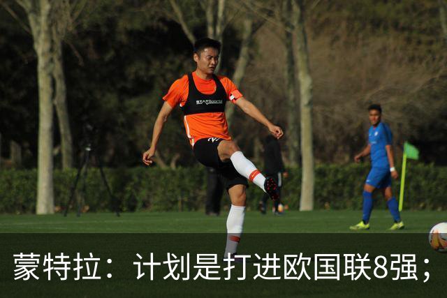 蒙特拉：计划是打进欧国联8强；不想11天内两战意大利