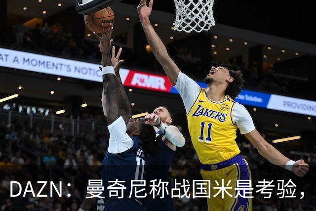 DAZN：曼奇尼称战国米是考验，罗马不能再犯去年错误